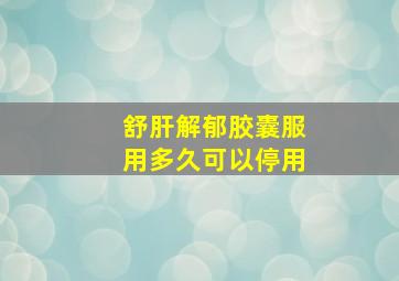 舒肝解郁胶囊服用多久可以停用