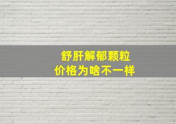 舒肝解郁颗粒价格为啥不一样