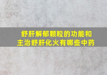 舒肝解郁颗粒的功能和主治舒肝化火有哪些中药