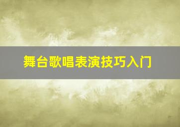 舞台歌唱表演技巧入门