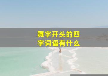 舞字开头的四字词语有什么