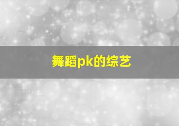 舞蹈pk的综艺