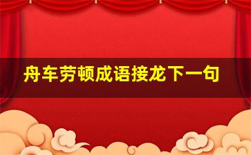 舟车劳顿成语接龙下一句