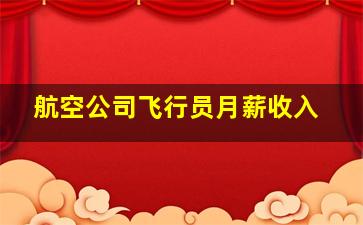 航空公司飞行员月薪收入