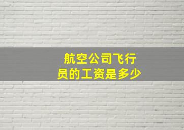 航空公司飞行员的工资是多少