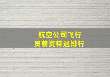 航空公司飞行员薪资待遇排行