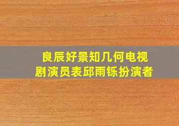 良辰好景知几何电视剧演员表邱雨铄扮演者