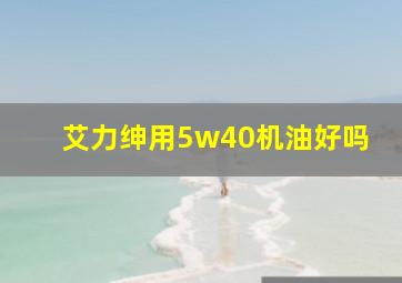 艾力绅用5w40机油好吗