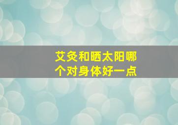 艾灸和晒太阳哪个对身体好一点