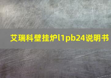 艾瑞科壁挂炉l1pb24说明书