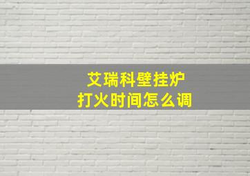 艾瑞科壁挂炉打火时间怎么调