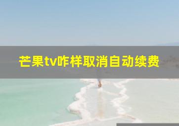 芒果tv咋样取消自动续费