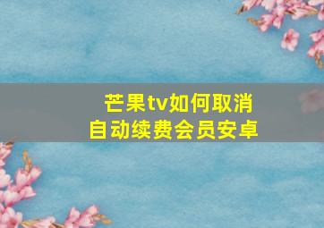 芒果tv如何取消自动续费会员安卓