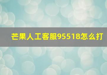 芒果人工客服95518怎么打