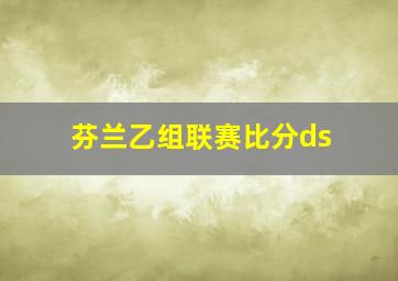 芬兰乙组联赛比分ds