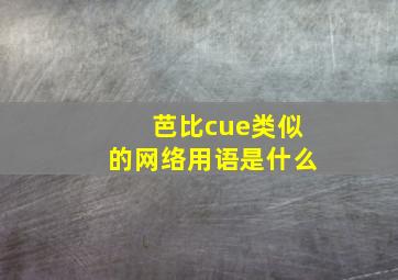 芭比cue类似的网络用语是什么