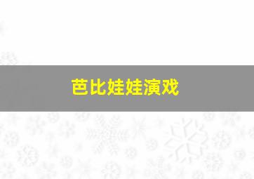 芭比娃娃演戏