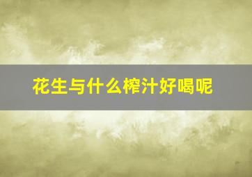 花生与什么榨汁好喝呢