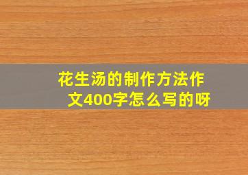 花生汤的制作方法作文400字怎么写的呀