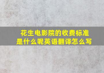 花生电影院的收费标准是什么呢英语翻译怎么写