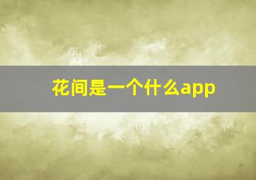 花间是一个什么app