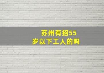 苏州有招55岁以下工人的吗