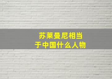 苏莱曼尼相当于中国什么人物