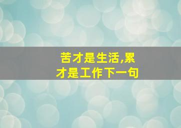 苦才是生活,累才是工作下一句