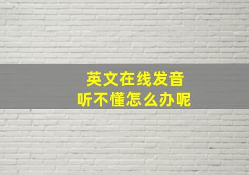 英文在线发音听不懂怎么办呢