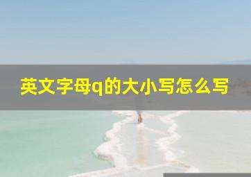 英文字母q的大小写怎么写