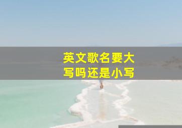 英文歌名要大写吗还是小写