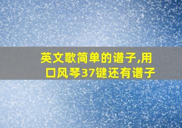 英文歌简单的谱子,用口风琴37键还有谱子