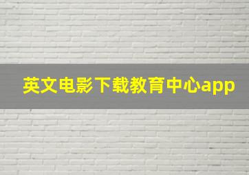 英文电影下载教育中心app