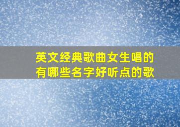 英文经典歌曲女生唱的有哪些名字好听点的歌