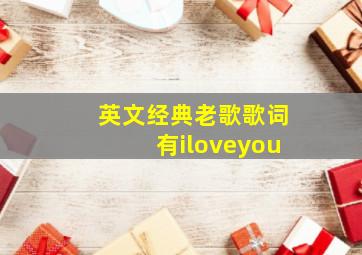 英文经典老歌歌词有iloveyou