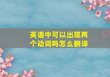 英语中可以出现两个动词吗怎么翻译