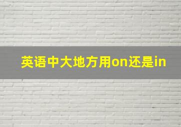 英语中大地方用on还是in