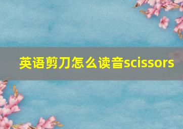 英语剪刀怎么读音scissors