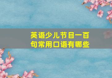 英语少儿节目一百句常用口语有哪些