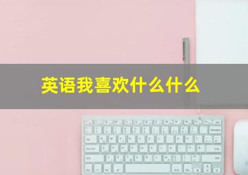 英语我喜欢什么什么