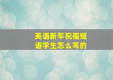 英语新年祝福短语学生怎么写的