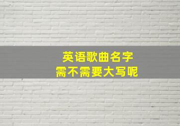 英语歌曲名字需不需要大写呢