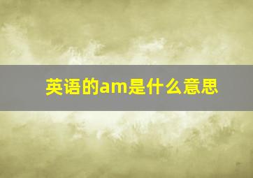 英语的am是什么意思