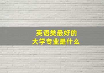 英语类最好的大学专业是什么