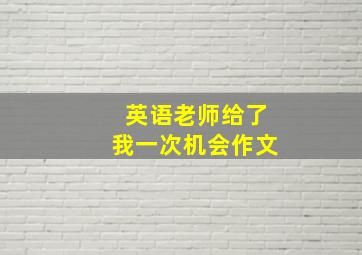 英语老师给了我一次机会作文