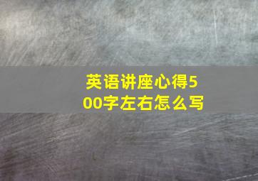 英语讲座心得500字左右怎么写