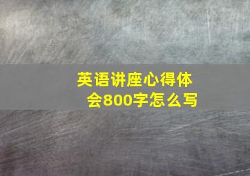 英语讲座心得体会800字怎么写