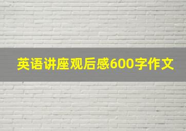 英语讲座观后感600字作文