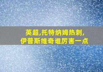 英超,托特纳姆热刺,伊普斯维奇谁厉害一点