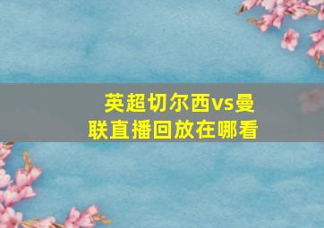 英超切尔西vs曼联直播回放在哪看